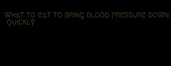 what to eat to bring blood pressure down quickly