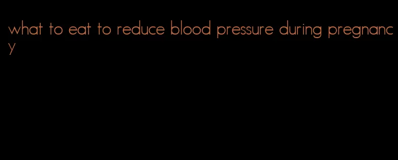 what to eat to reduce blood pressure during pregnancy