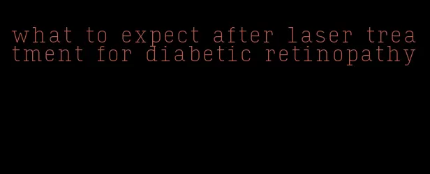 what to expect after laser treatment for diabetic retinopathy