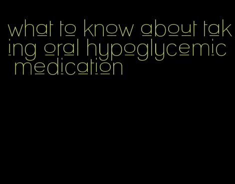 what to know about taking oral hypoglycemic medication