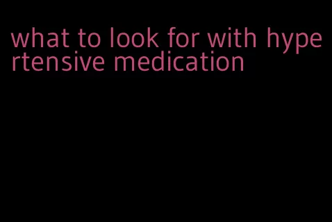 what to look for with hypertensive medication