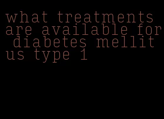 what treatments are available for diabetes mellitus type 1