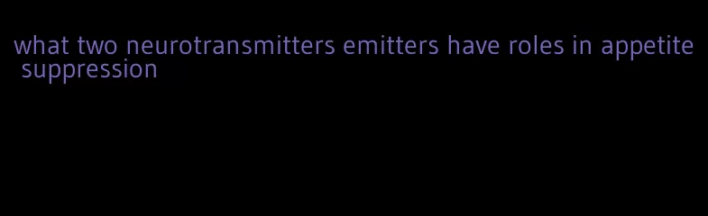 what two neurotransmitters emitters have roles in appetite suppression