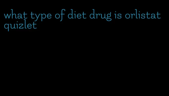 what type of diet drug is orlistat quizlet