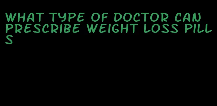 what type of doctor can prescribe weight loss pills