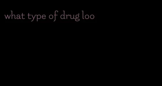 what type of drug loo