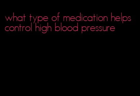 what type of medication helps control high blood pressure