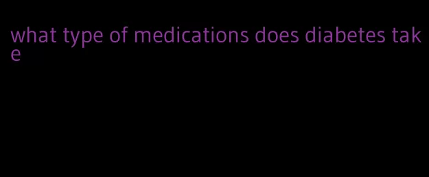 what type of medications does diabetes take