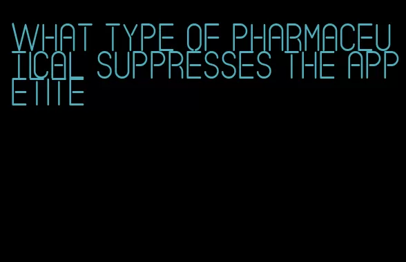 what type of pharmaceutical suppresses the appetite