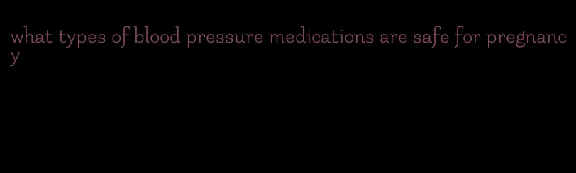 what types of blood pressure medications are safe for pregnancy