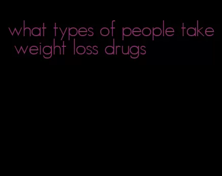 what types of people take weight loss drugs