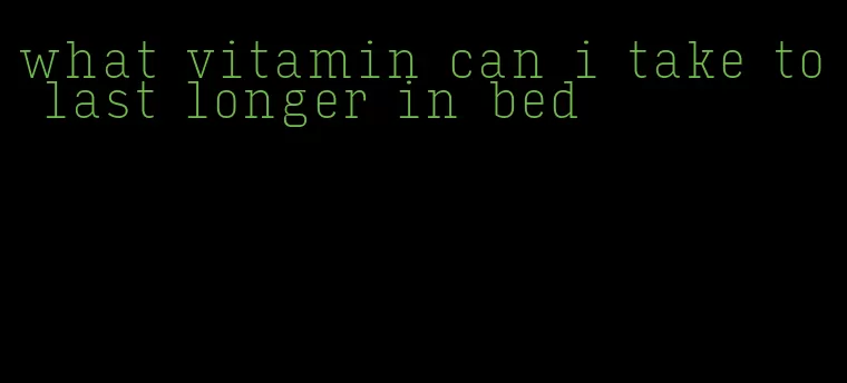 what vitamin can i take to last longer in bed