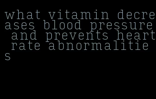 what vitamin decreases blood pressure and prevents heart rate abnormalities