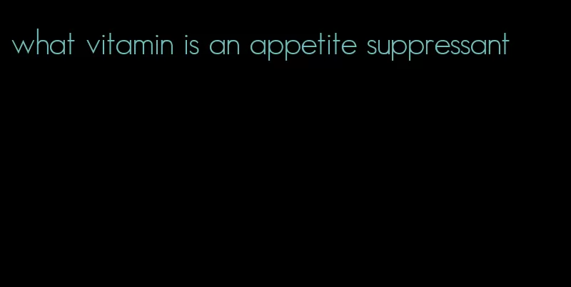 what vitamin is an appetite suppressant