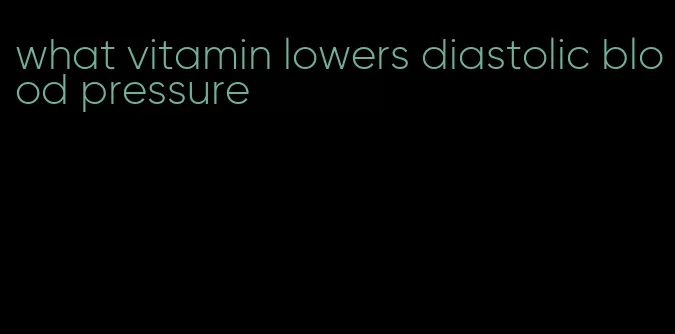 what vitamin lowers diastolic blood pressure