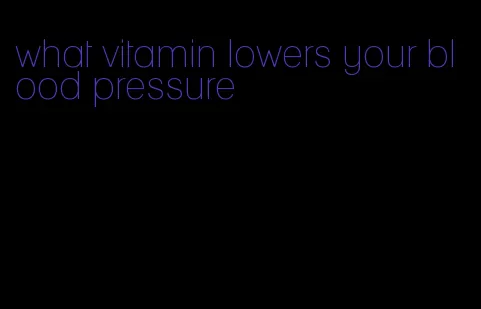 what vitamin lowers your blood pressure