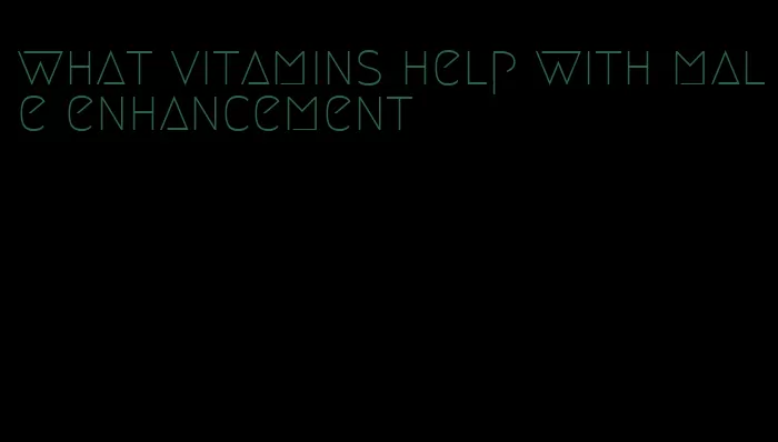 what vitamins help with male enhancement