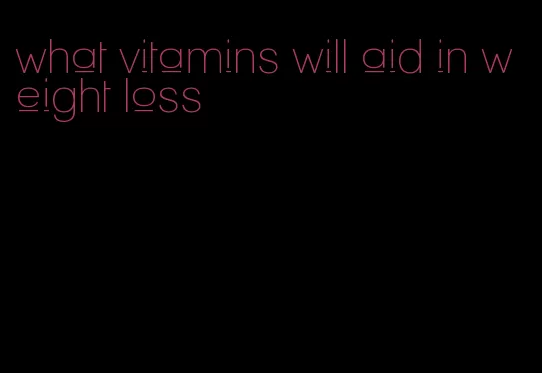 what vitamins will aid in weight loss