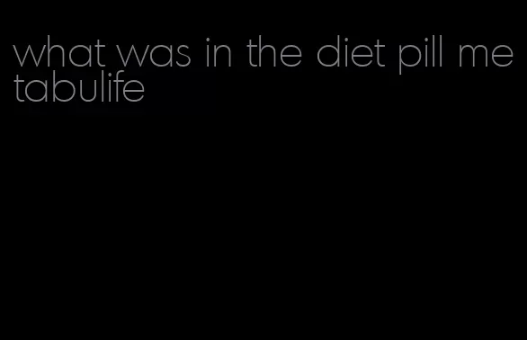 what was in the diet pill metabulife