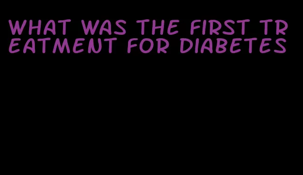 what was the first treatment for diabetes