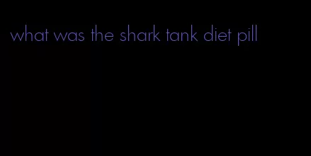 what was the shark tank diet pill