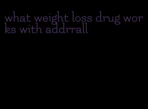 what weight loss drug works with addrrall