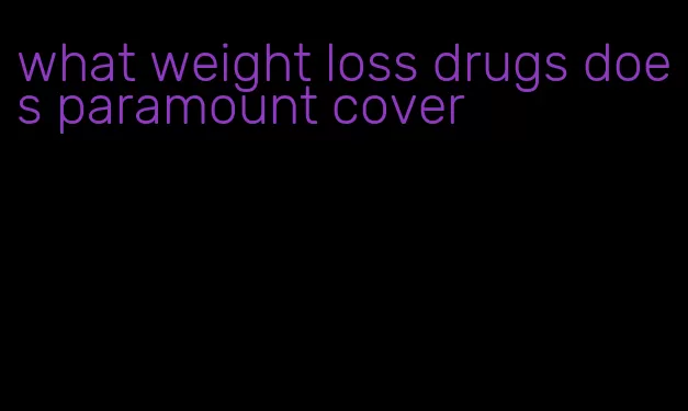 what weight loss drugs does paramount cover