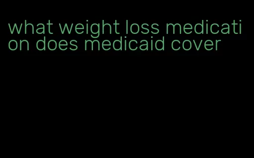 what weight loss medication does medicaid cover