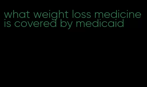 what weight loss medicine is covered by medicaid