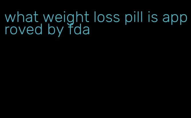 what weight loss pill is approved by fda