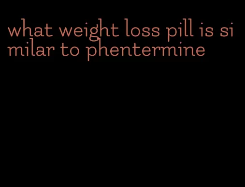 what weight loss pill is similar to phentermine