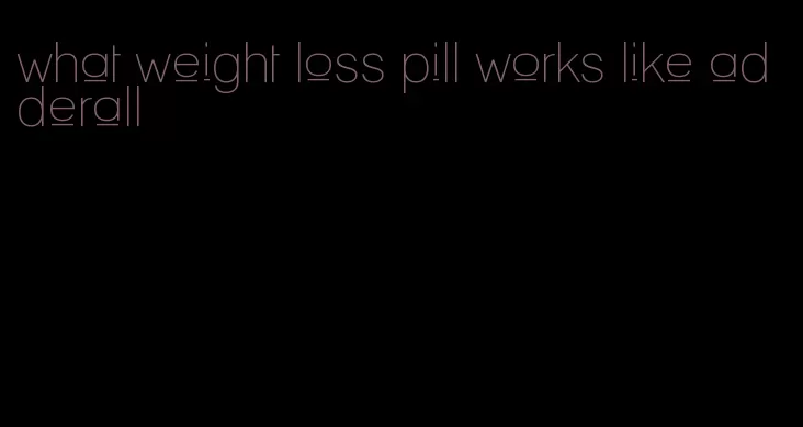 what weight loss pill works like adderall