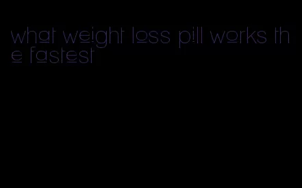 what weight loss pill works the fastest