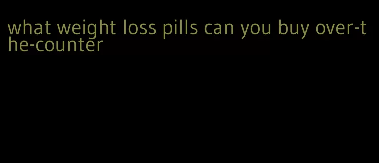 what weight loss pills can you buy over-the-counter