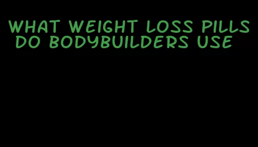 what weight loss pills do bodybuilders use