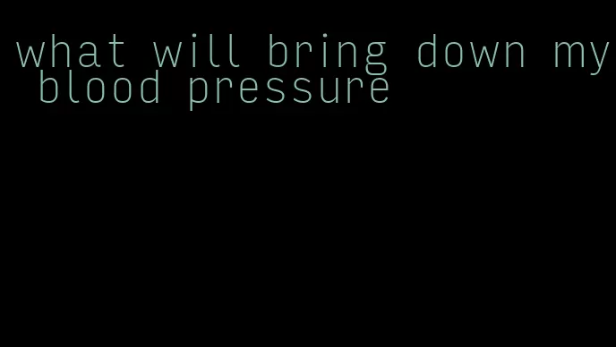 what will bring down my blood pressure