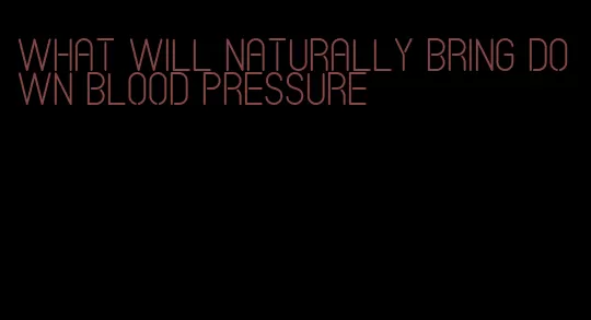 what will naturally bring down blood pressure