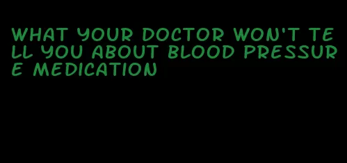 what your doctor won't tell you about blood pressure medication