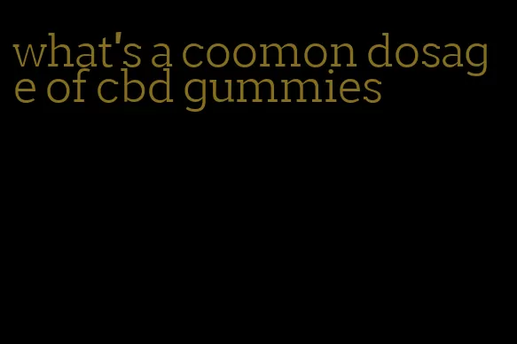 what's a coomon dosage of cbd gummies