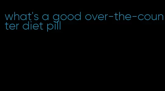 what's a good over-the-counter diet pill