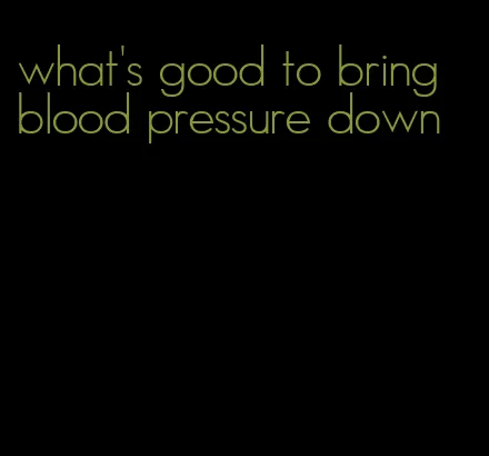 what's good to bring blood pressure down