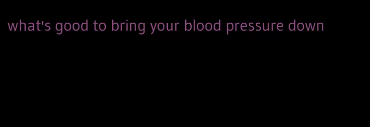 what's good to bring your blood pressure down