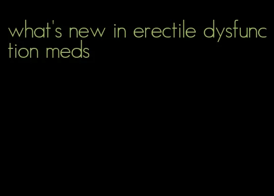 what's new in erectile dysfunction meds