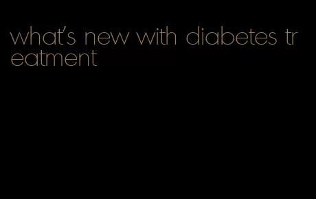 what's new with diabetes treatment