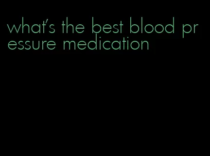 what's the best blood pressure medication