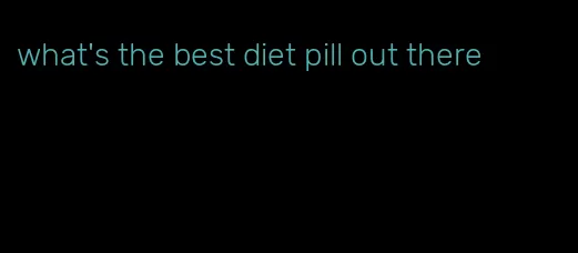 what's the best diet pill out there