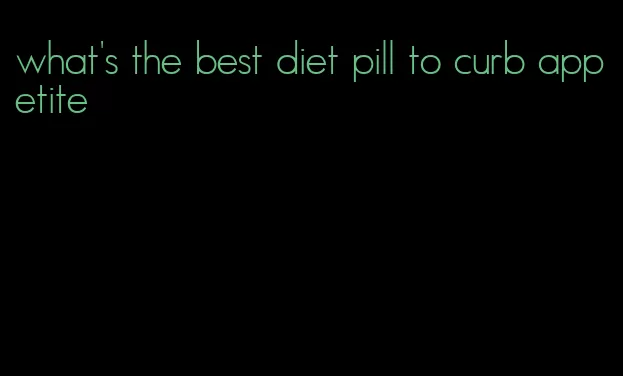 what's the best diet pill to curb appetite