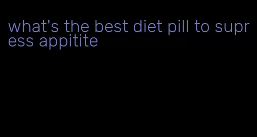 what's the best diet pill to supress appitite