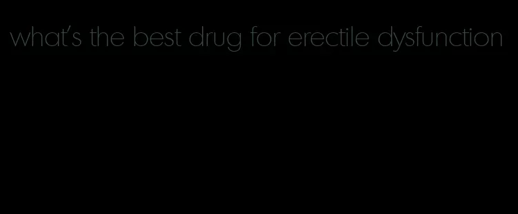 what's the best drug for erectile dysfunction