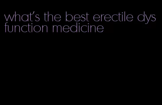 what's the best erectile dysfunction medicine